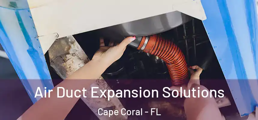 Air Duct Expansion Solutions Cape Coral - FL