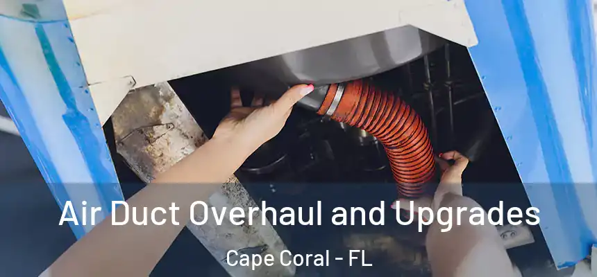 Air Duct Overhaul and Upgrades Cape Coral - FL