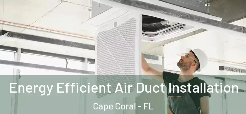 Energy Efficient Air Duct Installation Cape Coral - FL