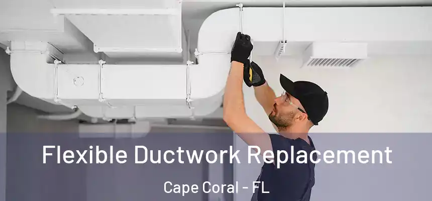 Flexible Ductwork Replacement Cape Coral - FL