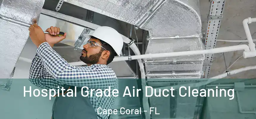 Hospital Grade Air Duct Cleaning Cape Coral - FL