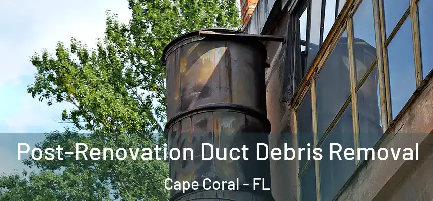  Post-Renovation Duct Debris Removal Cape Coral - FL